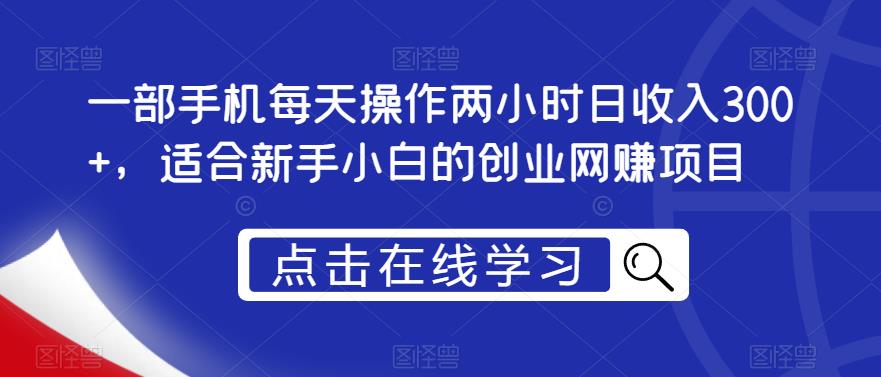 一部手机每天操作两小时日收入300+,适合新手小白的创业网赚项目【揭秘】-水滴知识网
