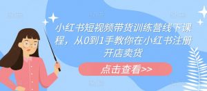 小红书短视频带货训练营线下课程,从0到1手教你在小红书注册开店卖货-水滴知识网