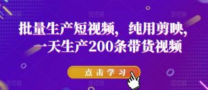 批量生产短视频，纯用剪映，一天生产200条带货视频-水滴知识网