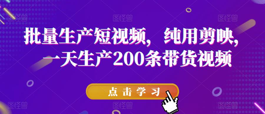 批量生产短视频，纯用剪映，一天生产200条带货视频-水滴知识网