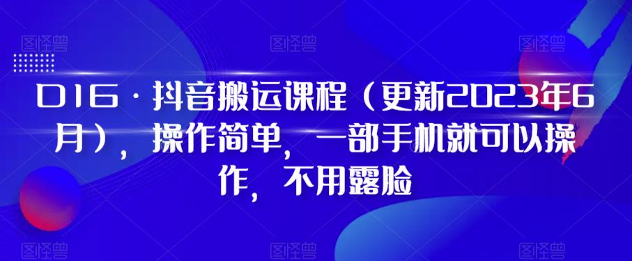 D1G·抖音搬运课程(更新2023年6月),操作简单,一部手机就可以操作,不用露脸-水滴知识网