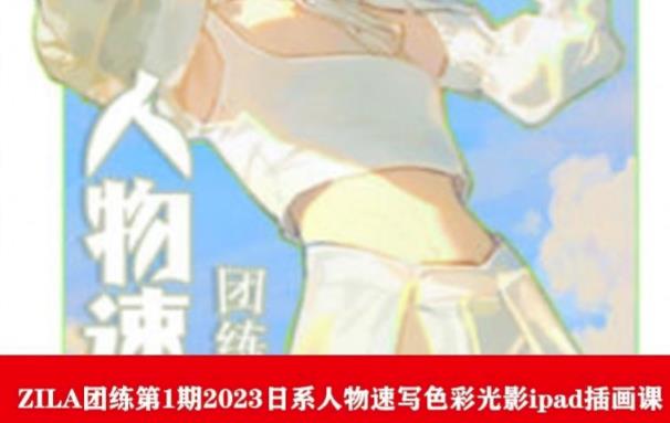 ZILA团练第1期2023日系人物速写色彩光影ipad插画课-水滴知识网