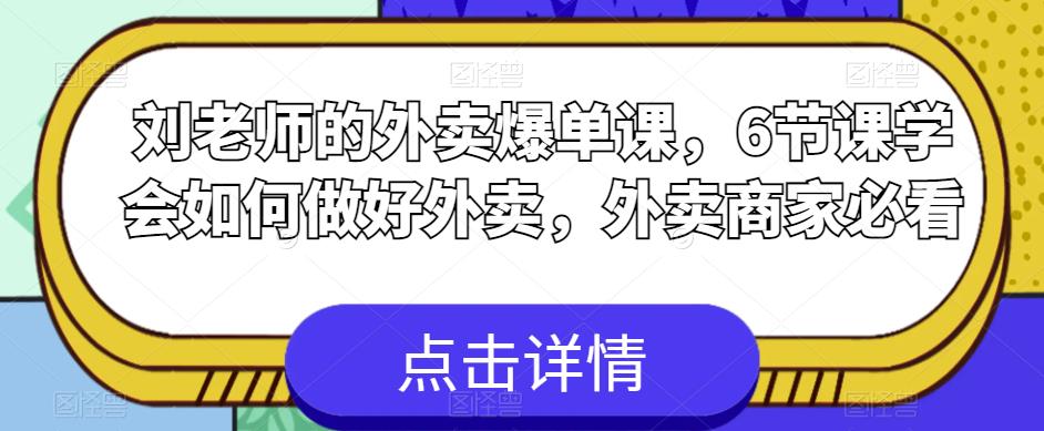 刘老师的外卖爆单课,6节课学会如何做好外卖,外卖商家必看-水滴知识网