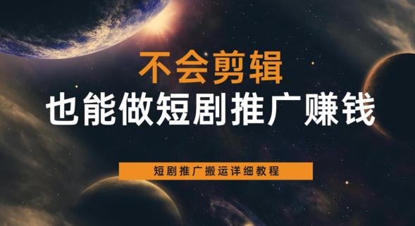不会剪辑也能做短剧推广赚钱，短剧推广搬运详细教程-水滴知识网