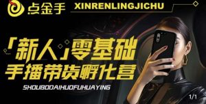 2023点金手·新人零基础手播带货孵化营：账号运营篇+主播话术篇+数据流量篇等-水滴知识网