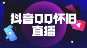 抖音怀旧QQ直播间玩法,一单199,日赚1000+(教程+软件+素材)【揭秘】-水滴知识网