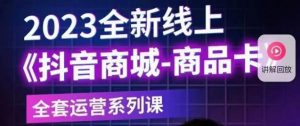 老陶电商·抖音商城商品卡【新版】,2023全新线上全套运营系列课-水滴知识网