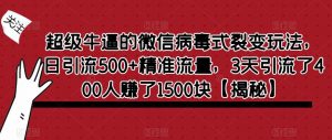 超级牛逼的微信病毒式裂变玩法，日引流500+精准流量，3天引流了400人赚了1500块【揭秘】-水滴知识网