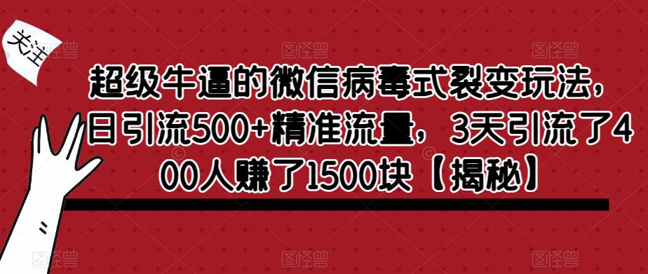 超级牛逼的微信病毒式裂变玩法，日引流500+精准流量，3天引流了400人赚了1500块【揭秘】-水滴知识网