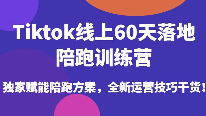Tiktok线上60天落地陪跑训练营,独家赋能陪跑方案,全新运营技巧干货-水滴知识网
