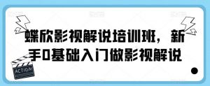 蝶欣影视解说培训班,新手0基础入门做影视解说-水滴知识网