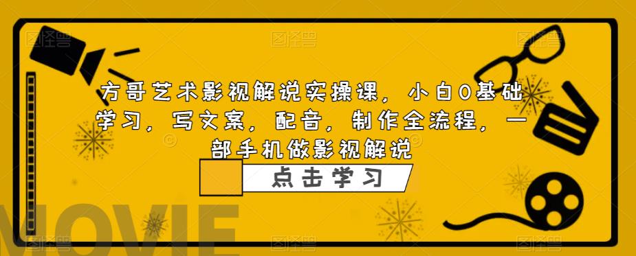 方哥艺术影视解说实操课,小白0基础学习,写文案,配音,制作全流程,一部手机做影视解说-水滴知识网