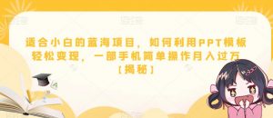 适合小白的蓝海项目,如何利用PPT模板轻松变现,一部手机简单操作月入过万【揭秘】-水滴知识网