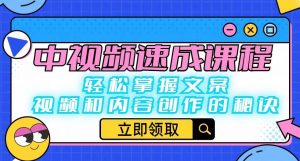 中视频速成课程:轻松掌握文案、视频和内容创作的秘诀-水滴知识网