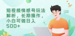 短视频情感号玩法解析,长期操作,小白可做日入500+【揭秘】-水滴知识网