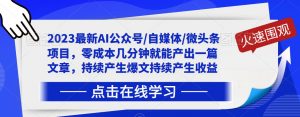 2023最新AI公众号/自媒体/微头条项目,零成本几分钟就能产出一篇文章,持续产生爆文持续产生收益-水滴知识网