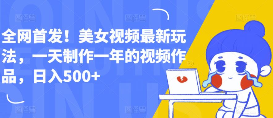 全网首发!美女视频最新玩法,一天制作一年的视频作品,日入500+【揭秘】-水滴知识网