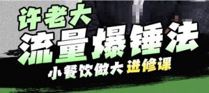 许老大流量爆锤法，小餐饮做大进修课，一年1000家店亲身案例大公开-水滴知识网