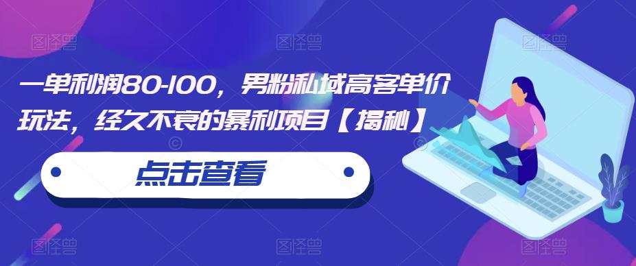 一单利润80-100,男粉私域高客单价玩法,经久不衰的暴利项目【揭秘】-水滴知识网
