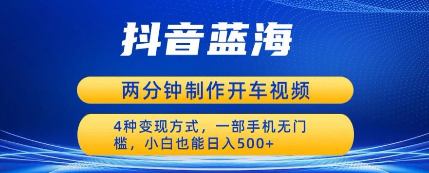 蓝海项目发布开车视频，两分钟一个作品，多种变现方式，一部手机无门槛小白也能日入500-水滴知识网