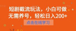 短剧截流玩法,小白可做无需养号,轻松日入200+-水滴知识网