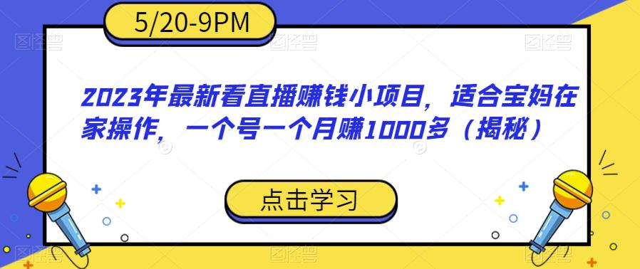 2023年最新看直播赚钱小项目，适合宝妈在家操作，一个号一个月赚1000多（揭秘）-水滴知识网