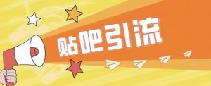 傻瓜式贴吧引流创业粉，简单重复操作，轻松日引流100+【揭秘】-水滴知识网