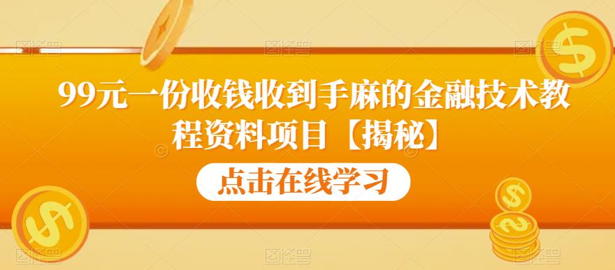 99元一份收钱收到手麻的金融技术教程资料项目【揭秘】-水滴知识网