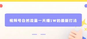 视频号自然流量一天赚1W的最新打法,基本0投资【揭秘】-水滴知识网