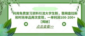 利用免费复习资料引流大学生粉,靠网盘拉新和时尚单品两次变现,一单利润100-200+【揭秘】-水滴知识网