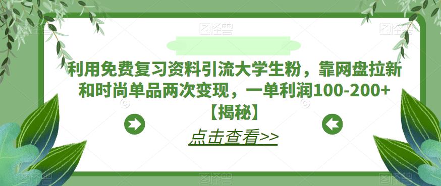 利用免费复习资料引流大学生粉,靠网盘拉新和时尚单品两次变现,一单利润100-200+【揭秘】-水滴知识网