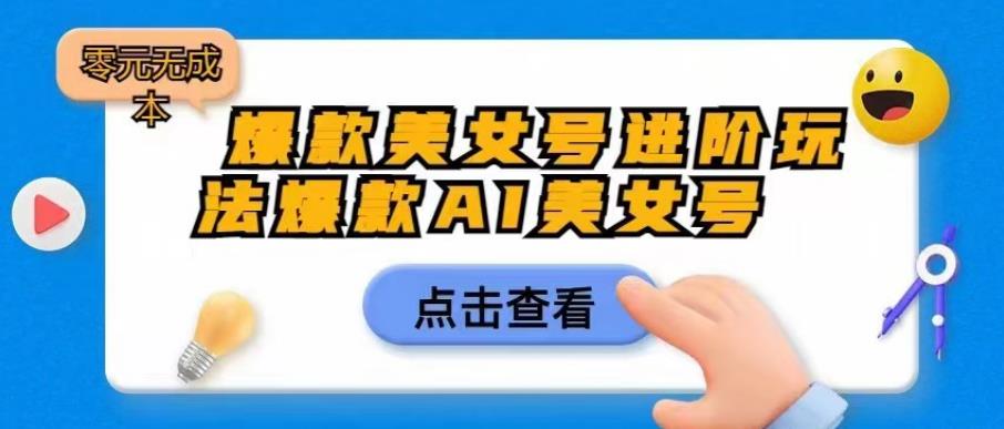 爆款美女号进阶玩法爆款AI美女号，日入1000零元无成本【揭秘】-水滴知识网