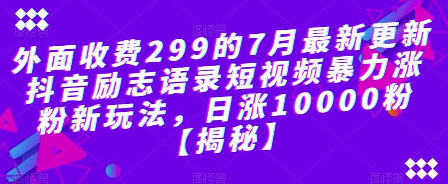 外面收费299的7月最新更新抖音励志语录短视频暴力涨粉新玩法，日涨10000粉【揭秘】-水滴知识网
