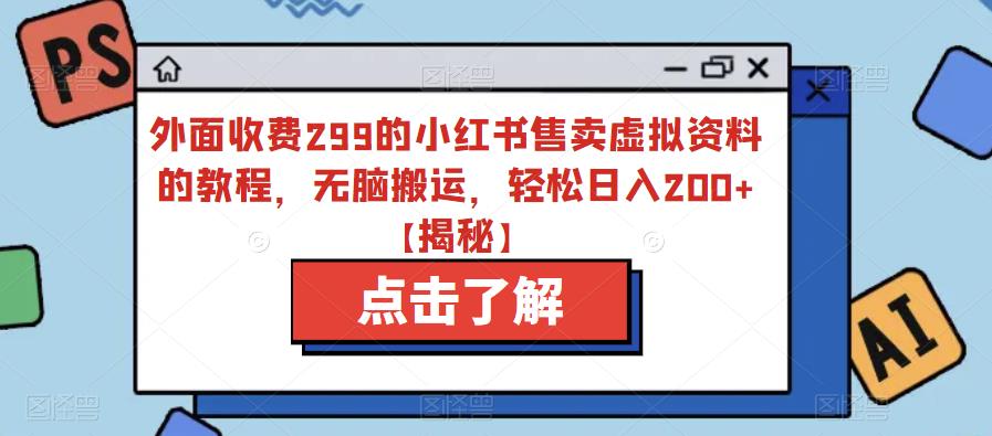 外面收费299的小红书售卖虚拟资料的教程,无脑搬运,轻松日入200+【揭秘】-水滴知识网