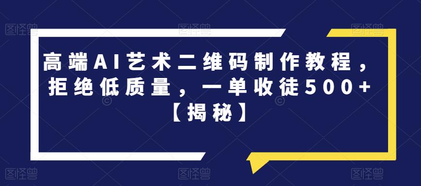 高端AI艺术二维码制作教程，拒绝低质量，一单收徒500+【揭秘】-水滴知识网