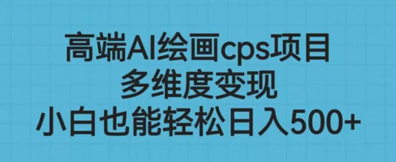 高端AI绘画cps项目,多维度变现,小白也能轻松上手【揭秘】-水滴知识网