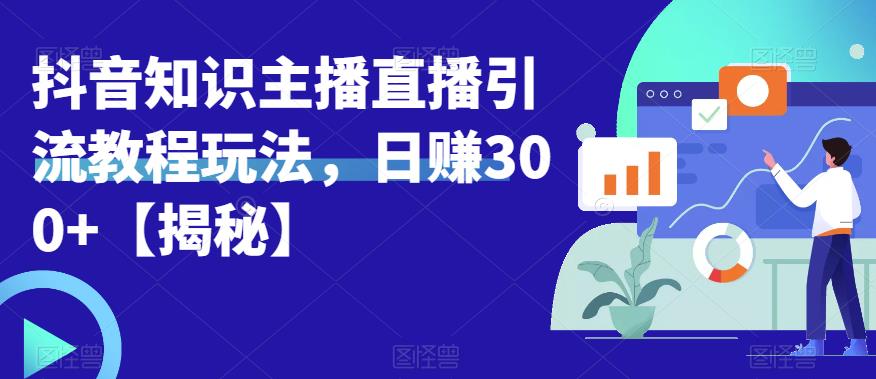 宝哥抖音知识主播直播引流教程玩法,日赚300+【揭秘】-水滴知识网