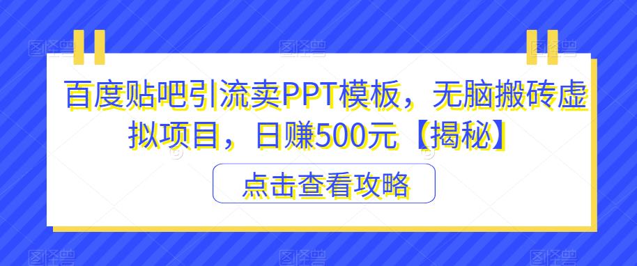 百度贴吧引流卖PPT模板,无脑搬砖虚拟项目,日赚500元【揭秘】-水滴知识网