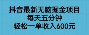 抖音最新无脑掘金项目,每天五分钟,轻松一单收入600元【揭秘】-水滴知识网