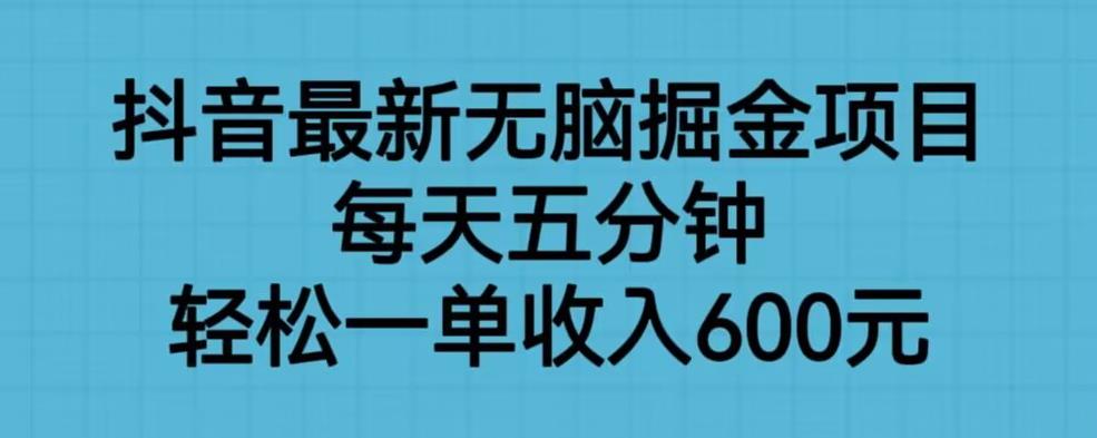抖音最新无脑掘金项目，每天五分钟，轻松一单收入600元【揭秘】-水滴知识网