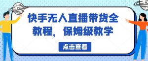快手无人直播带货全教程，保姆级教学【揭秘】-水滴知识网