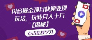 抖音掘金项目快速变现玩法，玩转月入十万【揭秘】-水滴知识网