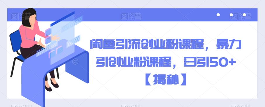 闲鱼引流创业粉课程，暴力引创业粉课程，日引50+【揭秘】-水滴知识网