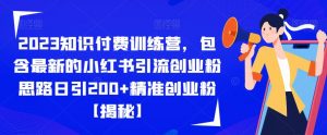 2023知识付费训练营,包含最新的小红书引流创业粉思路日引200+精准创业粉【揭秘】-水滴知识网