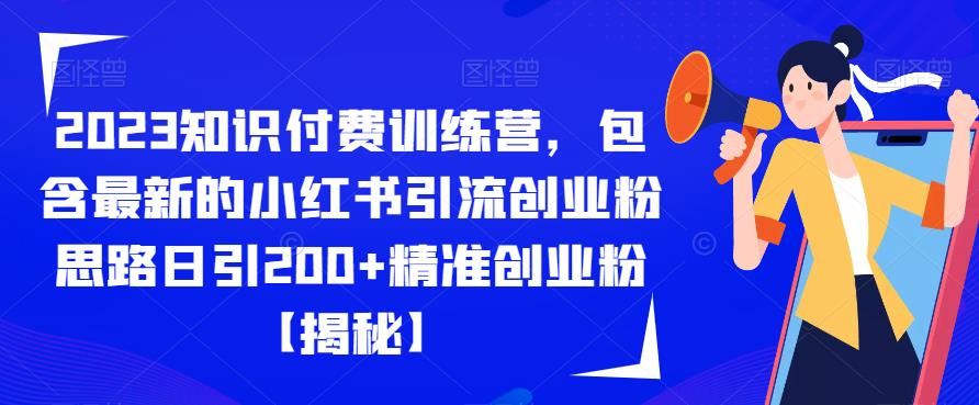 2023知识付费训练营,包含最新的小红书引流创业粉思路日引200+精准创业粉【揭秘】-水滴知识网