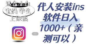 代人安装ins软件日入1000+,适合小白宝妈学生上班族(亲测可行)【揭秘】-水滴知识网