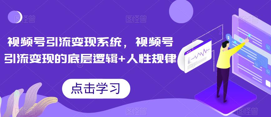 视频号引流变现系统,视频号引流变现的底层逻辑+人性规律-水滴知识网