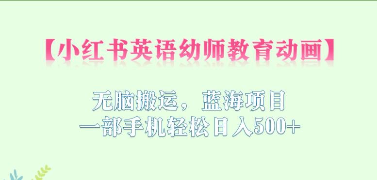 小红书英语幼师教育动画,无脑搬运,蓝海项目,一部手机轻松日入500+【揭秘】-水滴知识网