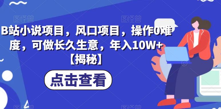 B站小说项目，风口项目，操作0难度，可做长久生意，年入10W+【揭秘】-水滴知识网
