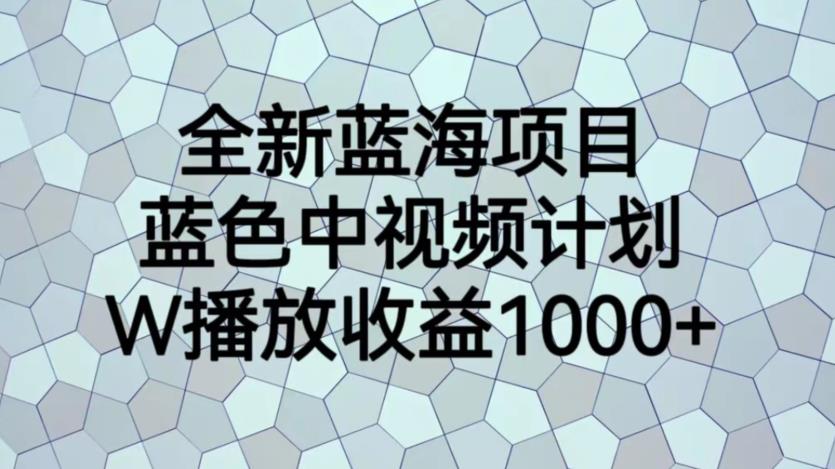 全新蓝海项目，蓝色中视频计划，1W播放量1000+【揭秘】-水滴知识网
